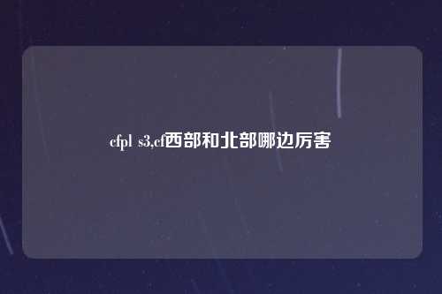 cfpl s3,cf西部和北部哪边厉害