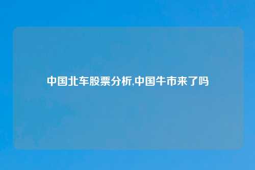 中国北车股票分析,中国牛市来了吗