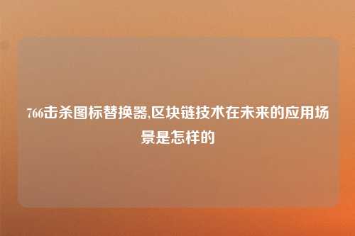 766击杀图标替换器,区块链技术在未来的应用场景是怎样的