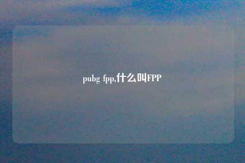 pubg fpp,什么叫FPP