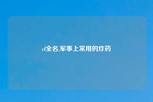 cf全名,军事上常用的炸药