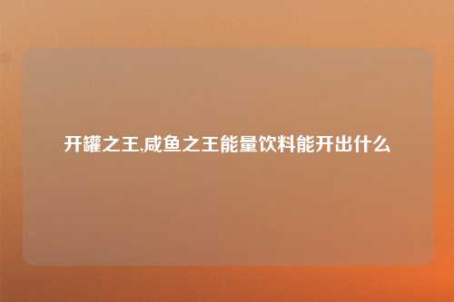 开罐之王,咸鱼之王能量饮料能开出什么