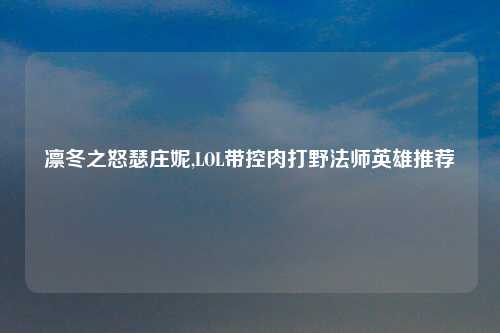 凛冬之怒瑟庄妮,LOL带控肉打野法师英雄推荐