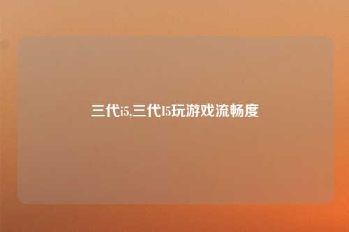 三代i5,三代I5玩游戏流畅度
