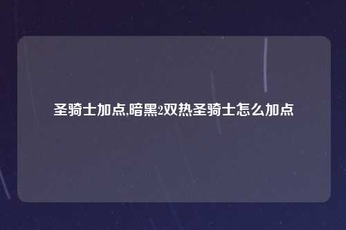 圣骑士加点,暗黑2双热圣骑士怎么加点