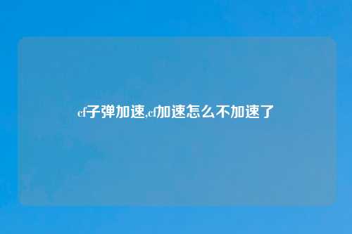 cf子弹加速,cf加速怎么不加速了