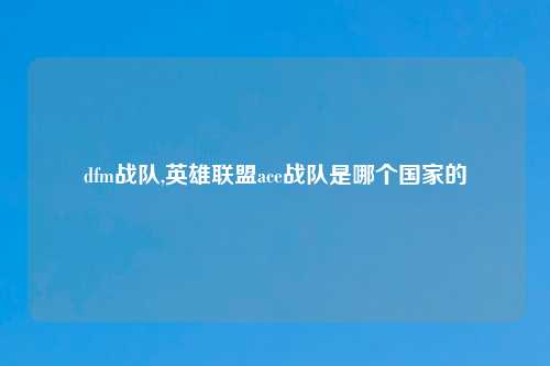 dfm战队,英雄联盟ace战队是哪个国家的