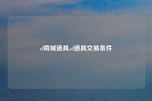 cf商城道具,cf道具交易条件