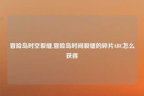 冒险岛时空裂缝,冒险岛时间裂缝的碎片ABC怎么获得