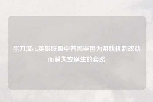 蛋刀流ez,英雄联盟中有哪些因为游戏机制改动而消失或诞生的套路
