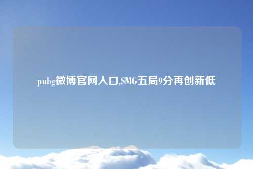 pubg微博官网入口,SMG五局9分再创新低
