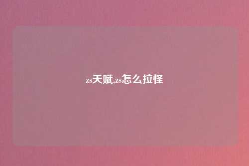 zs天赋,zs怎么拉怪