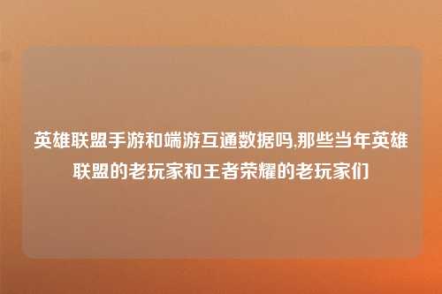 英雄联盟手游和端游互通数据吗,那些当年英雄联盟的老玩家和王者荣耀的老玩家们