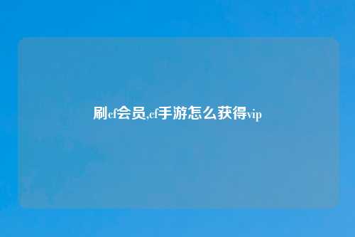 刷cf会员,cf手游怎么获得vip