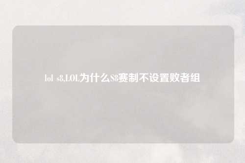 lol s8,LOL为什么S8赛制不设置败者组