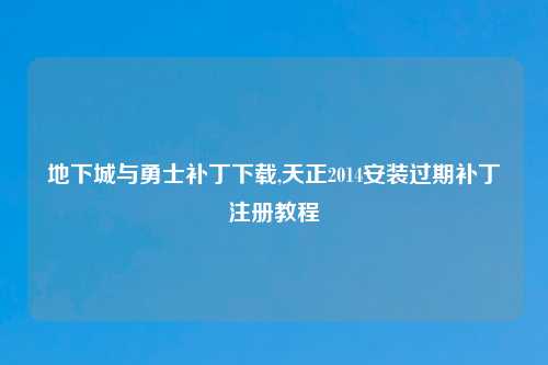 地下城与勇士补丁下载,天正2014安装过期补丁注册教程