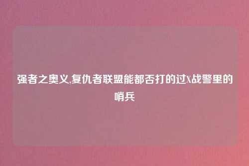 强者之奥义,复仇者联盟能都否打的过X战警里的哨兵