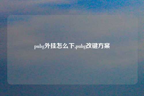 pubg外挂怎么下,pubg改键方案