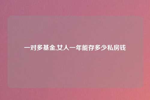 一对多基金,女人一年能存多少私房钱