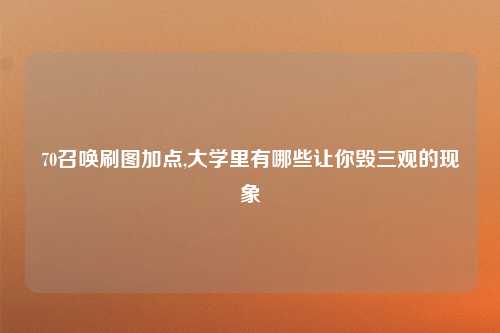 70召唤刷图加点,大学里有哪些让你毁三观的现象
