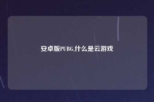 安卓版PUBG,什么是云游戏