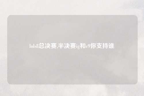 lols8总决赛,半决赛ig和c9你支持谁