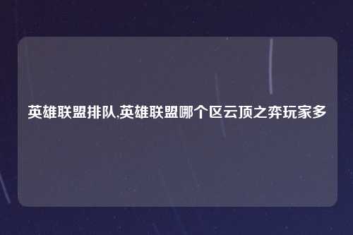 英雄联盟排队,英雄联盟哪个区云顶之弈玩家多
