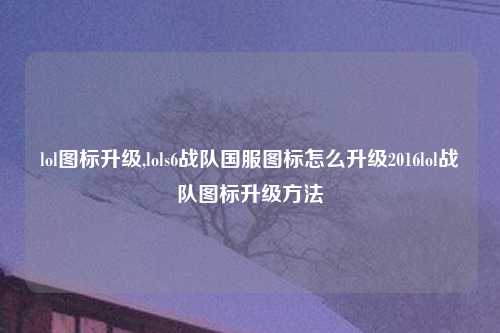 lol图标升级,lols6战队国服图标怎么升级2016lol战队图标升级方法