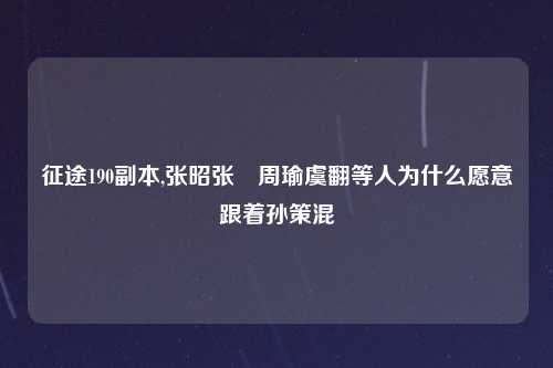 征途190副本,张昭张纮周瑜虞翻等人为什么愿意跟着孙策混