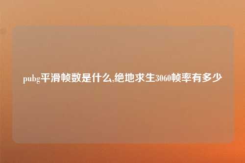 pubg平滑帧数是什么,绝地求生3060帧率有多少