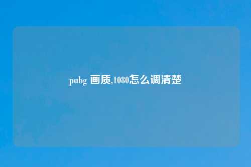 pubg 画质,1080怎么调清楚