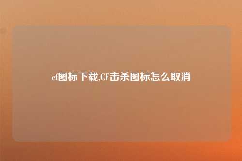 cf图标下载,CF击杀图标怎么取消