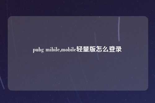 pubg mibile,mobile轻量版怎么登录