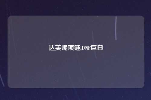 达芙妮项链,DNF巨白