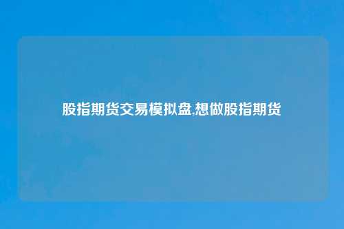 股指期货交易模拟盘,想做股指期货
