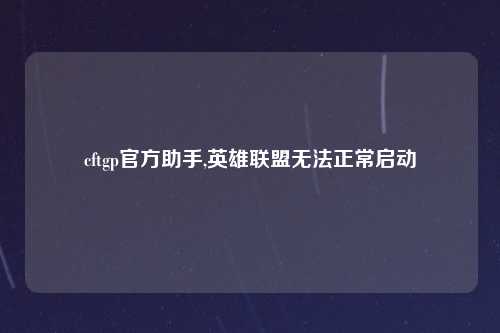 cftgp官方助手,英雄联盟无法正常启动