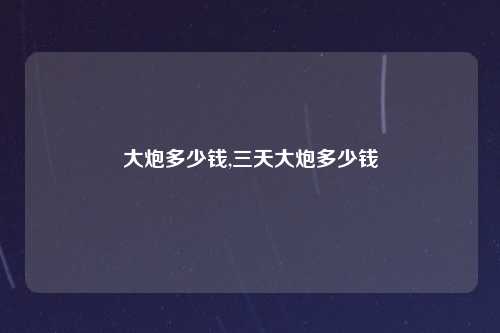 大炮多少钱,三天大炮多少钱