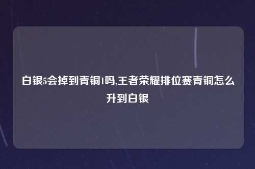 白银5会掉到青铜1吗,王者荣耀排位赛青铜怎么升到白银