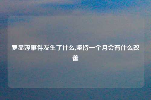 罗显婷事件发生了什么,坚持一个月会有什么改善
