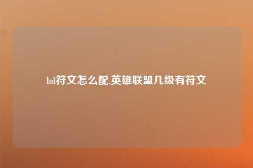 lol符文怎么配,英雄联盟几级有符文