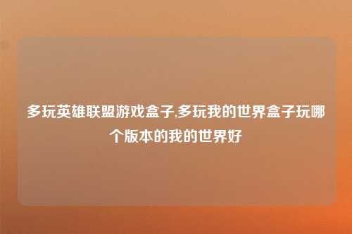 多玩英雄联盟游戏盒子,多玩我的世界盒子玩哪个版本的我的世界好