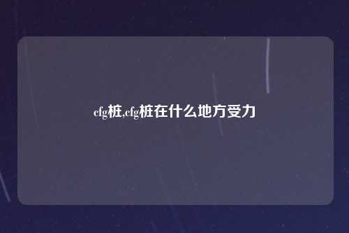 cfg桩,cfg桩在什么地方受力