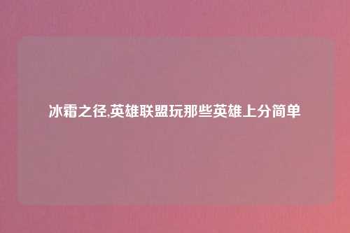 冰霜之径,英雄联盟玩那些英雄上分简单