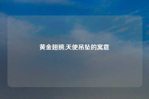 黄金翅膀,天使吊坠的寓意