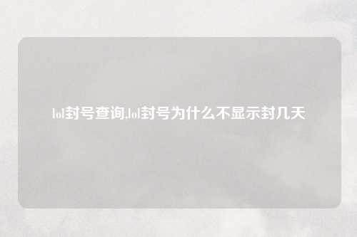 lol封号查询,lol封号为什么不显示封几天