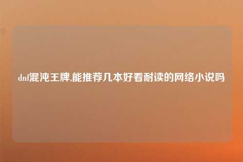 dnf混沌王牌,能推荐几本好看耐读的网络小说吗