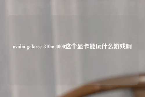 nvidia geforce 310m,4000这个显卡能玩什么游戏啊