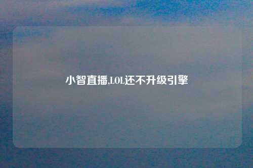 小智直播,LOL还不升级引擎