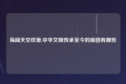 海阔天空纹章,中华文明传承至今的原因有哪些