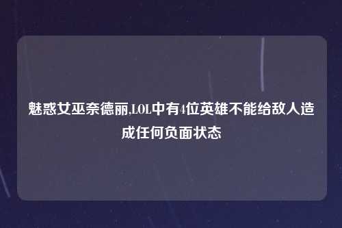 魅惑女巫奈德丽,LOL中有4位英雄不能给敌人造成任何负面状态